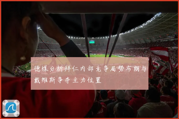 德媒分析拜仁内部竞争局势布朗与戴维斯争夺主力位置