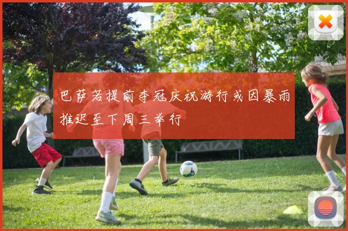 巴萨若提前夺冠庆祝游行或因暴雨推迟至下周三举行