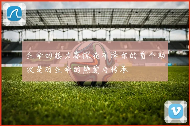 生命的接力赛探花布泽尔的首个助攻是对生命的热爱与传承