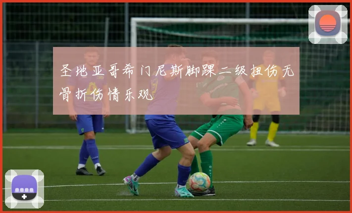 圣地亚哥希门尼斯脚踝二级扭伤无骨折伤情乐观