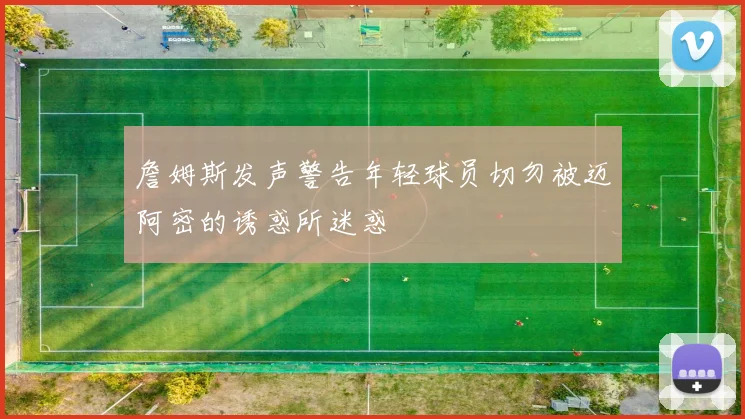 詹姆斯发声警告年轻球员切勿被迈阿密的诱惑所迷惑