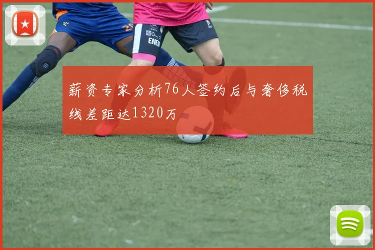 薪资专家分析76人签约后与奢侈税线差距达1320万