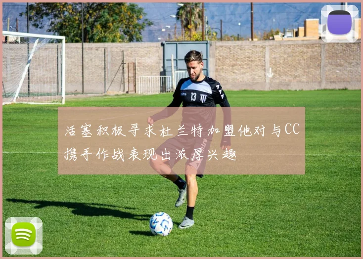 活塞积极寻求杜兰特加盟他对与CC携手作战表现出浓厚兴趣