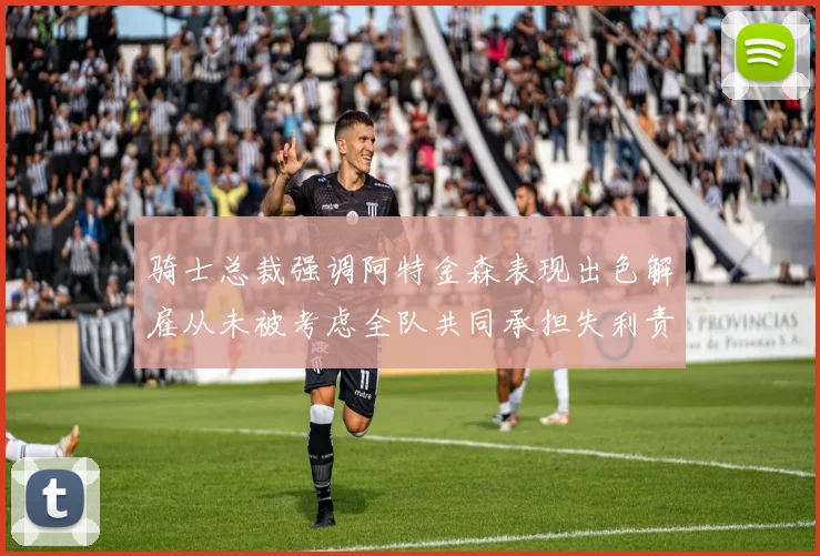 骑士总裁强调阿特金森表现出色解雇从未被考虑全队共同承担失利责任