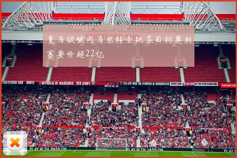 皇马欲破内马尔转会纪录目标奥利塞要价超22亿