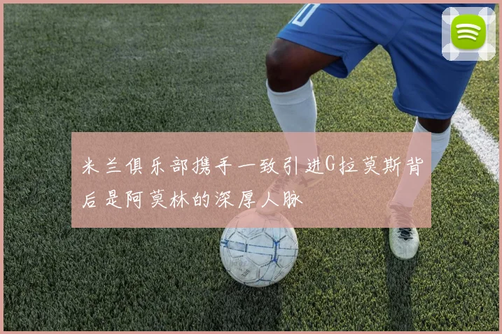 米兰俱乐部携手一致引进G拉莫斯背后是阿莫林的深厚人脉
